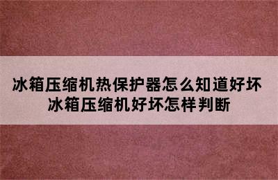 冰箱压缩机热保护器怎么知道好坏 冰箱压缩机好坏怎样判断